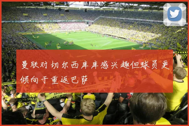曼联对切尔西库库感兴趣但球员更倾向于重返巴萨