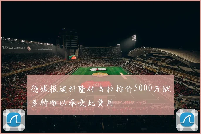 德媒报道科隆对马拉标价5000万欧多特难以承受此费用