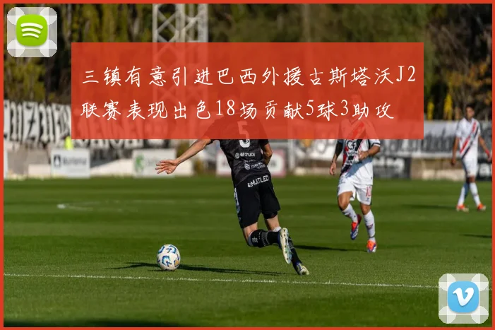 三镇有意引进巴西外援古斯塔沃J2联赛表现出色18场贡献5球3助攻