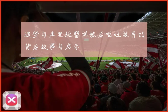 追梦与库里短暂训练后呕吐放弃的背后故事与启示
