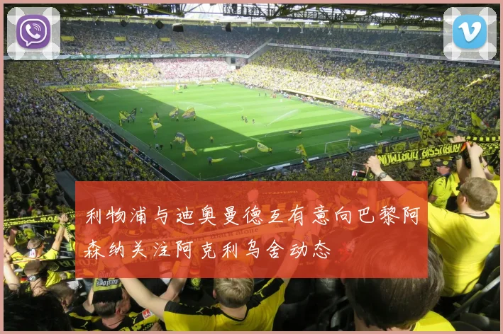 利物浦与迪奥曼德互有意向巴黎阿森纳关注阿克利乌舍动态