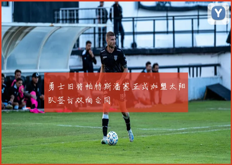 勇士旧将帕特斯潘塞正式加盟太阳队签订双向合同