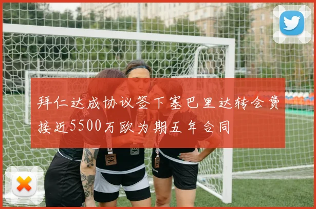 拜仁达成协议签下塞巴里达转会费接近5500万欧为期五年合同
